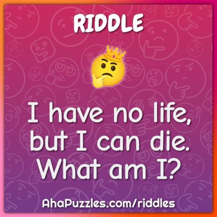 
I have no life, but I can die, what am I? [Riddle Answers]