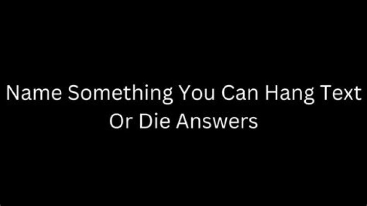 
NAME SOMETHING YOU CAN HANG: Text or Die [Answers]